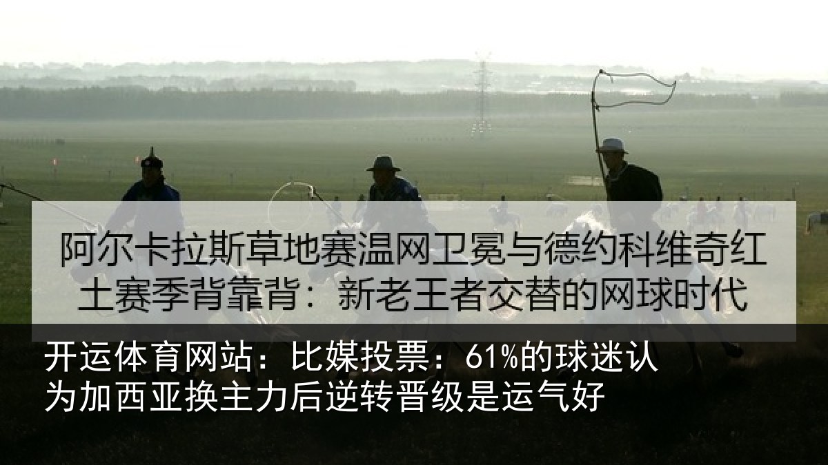 开运体育网站：比媒投票：61%的球迷认为加西亚换主力后逆转晋级是运气好