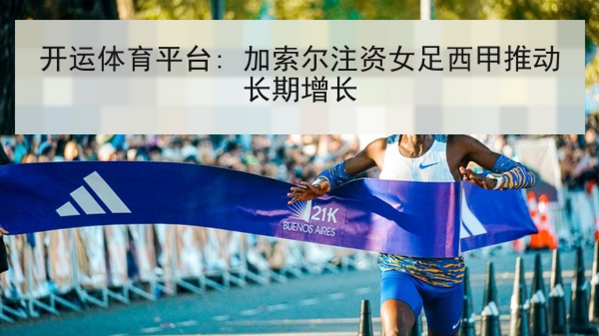 开运体育平台: 加索尔注资女足西甲推动长期增长 开运体育平台: 加索尔注资女足西甲推动长期增长