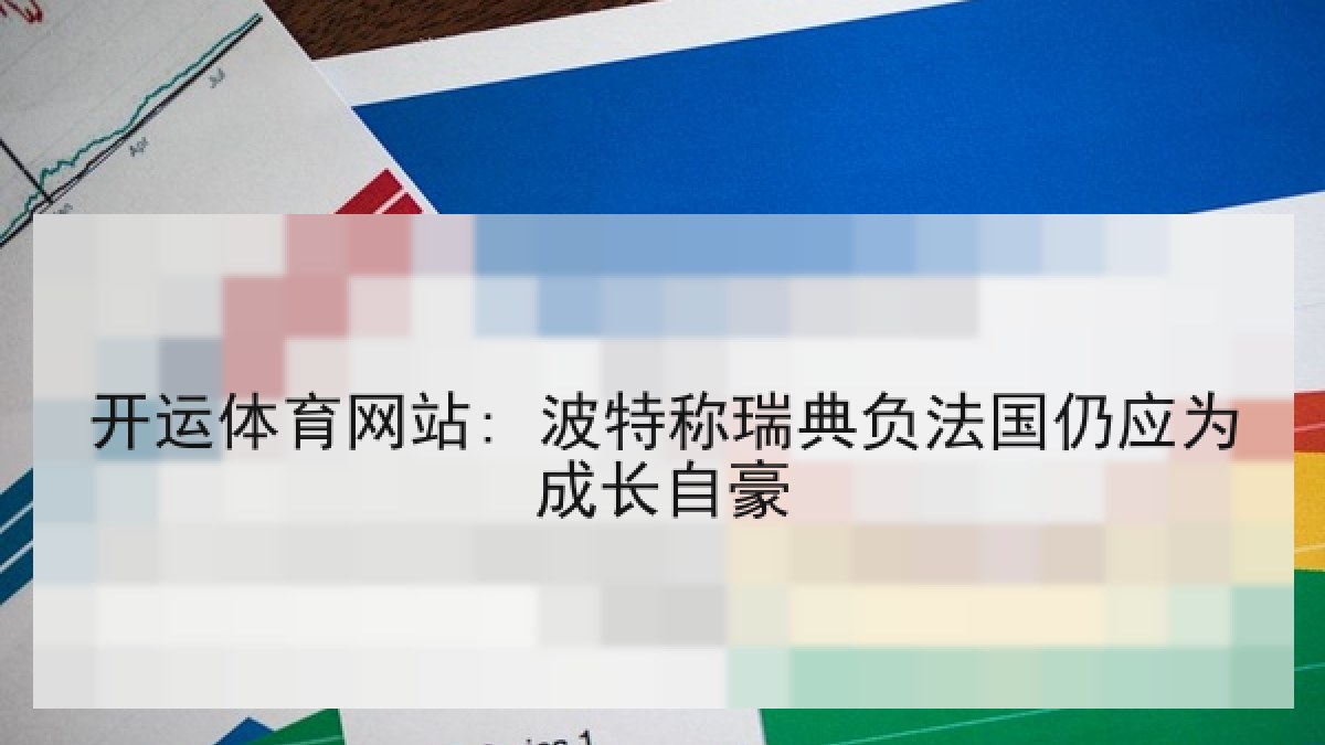 开运体育网站: 波特称瑞典负法国仍应为成长自豪 开运体育网站: 波特称瑞典负法国仍应为成长自豪