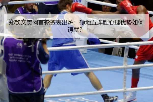郑钦文美网首轮签表出炉：硬地五连胜心理优势如何铸就？