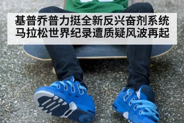 基普乔普力挺全新反兴奋剂系统 马拉松世界纪录遭质疑风波再起