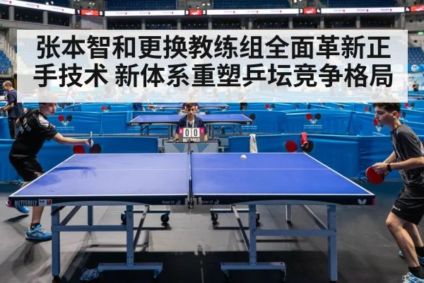 张本智和更换教练组全面革新正手技术 新体系重塑乒坛竞争格局