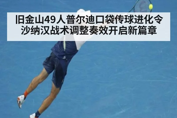 旧金山49人普尔迪口袋传球进化令沙纳汉战术调整奏效开启新篇章