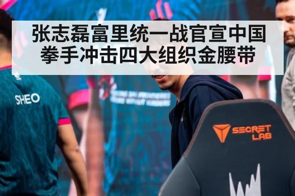 张志磊富里统一战官宣中国拳手冲击四大组织金腰带